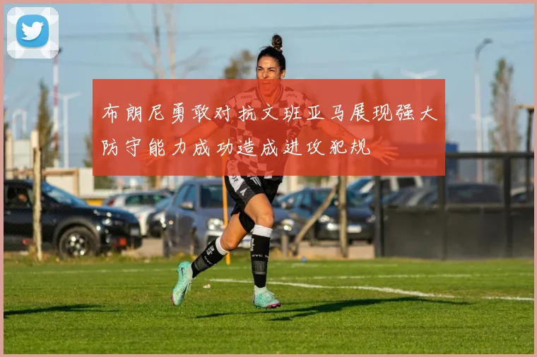 布朗尼勇敢对抗文班亚马展现强大防守能力成功造成进攻犯规