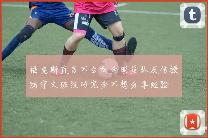 福克斯直言不会向全明星队友传授防守文班技巧完全不想分享经验