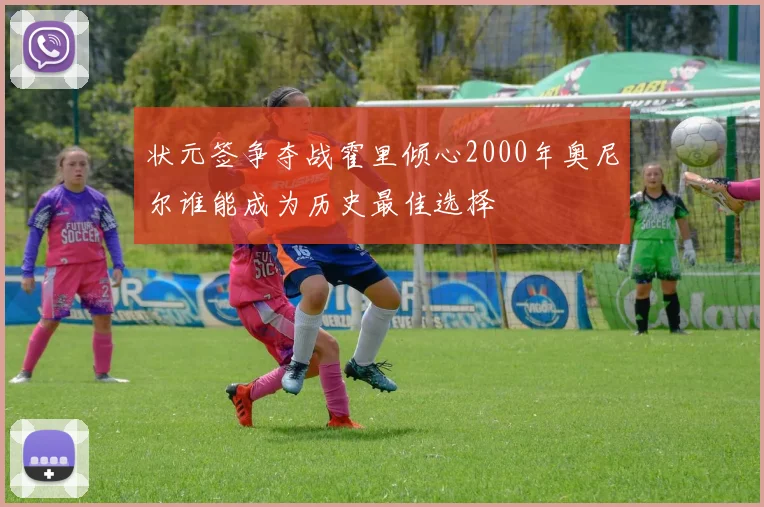 状元签争夺战霍里倾心2000年奥尼尔谁能成为历史最佳选择