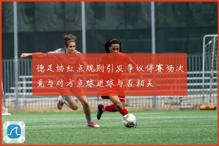 德足协红点规则引发争议停赛场次竟与对方点球进球与否相关