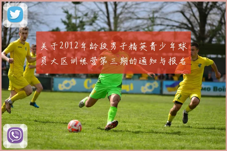 关于2012年龄段男子精英青少年球员大区训练营第三期的通知与报名事项