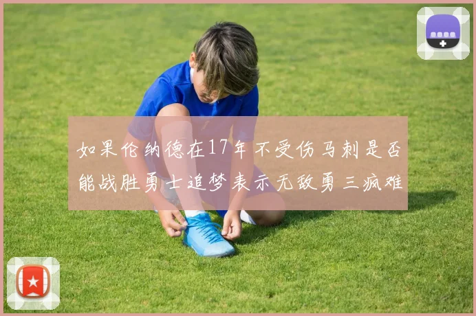 如果伦纳德在17年不受伤马刺是否能战胜勇士追梦表示无敌勇三疯难以阻挡