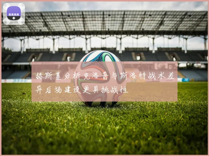 赫斯基分析克洛普与斯洛特战术差异后场建设更具挑战性