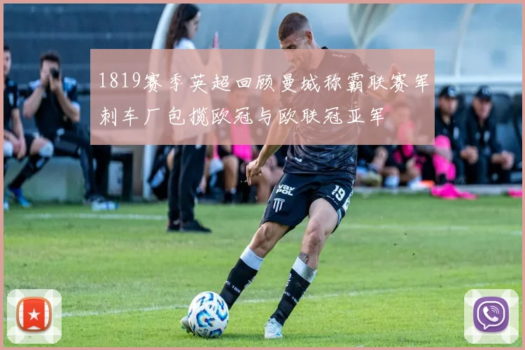 1819赛季英超回顾曼城称霸联赛军刺车厂包揽欧冠与欧联冠亚军