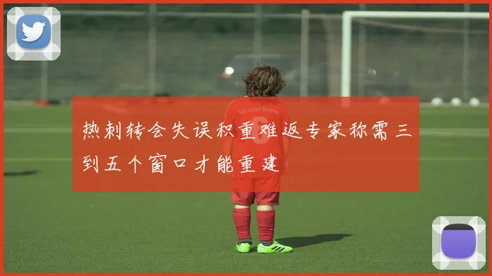 热刺转会失误积重难返专家称需三到五个窗口才能重建