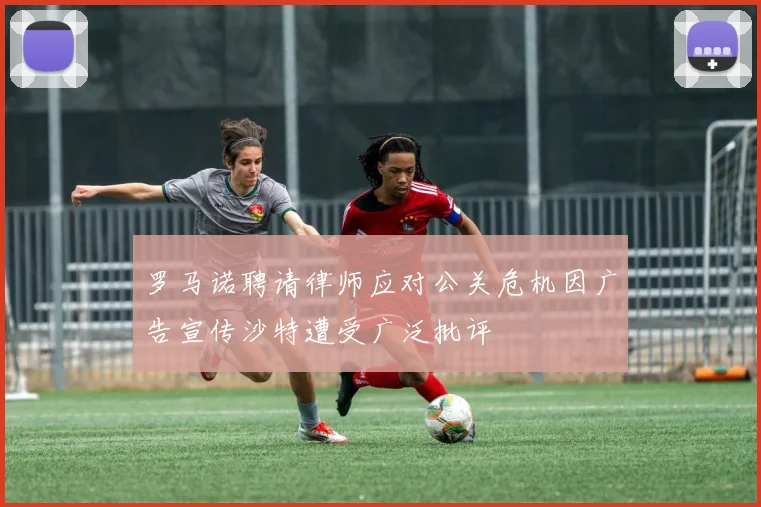 罗马诺聘请律师应对公关危机因广告宣传沙特遭受广泛批评