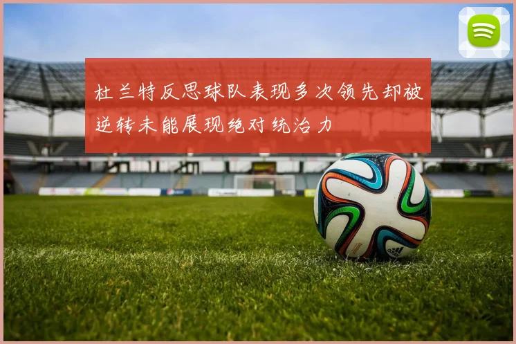 杜兰特反思球队表现多次领先却被逆转未能展现绝对统治力