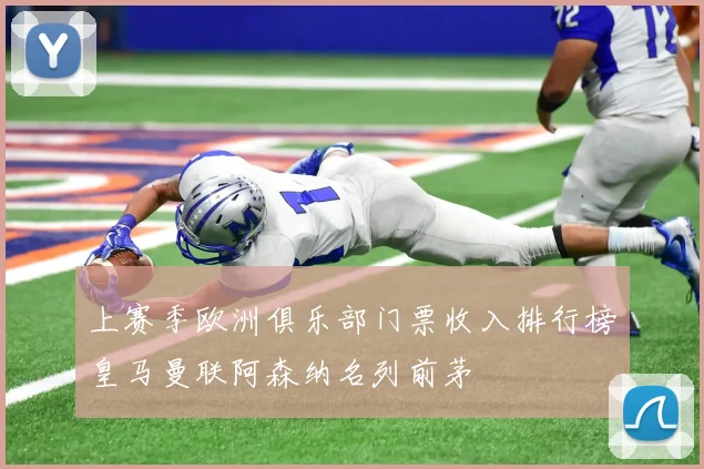 上赛季欧洲俱乐部门票收入排行榜皇马曼联阿森纳名列前茅
