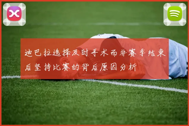 迪巴拉选择及时手术而非赛季结束后坚持比赛的背后原因分析