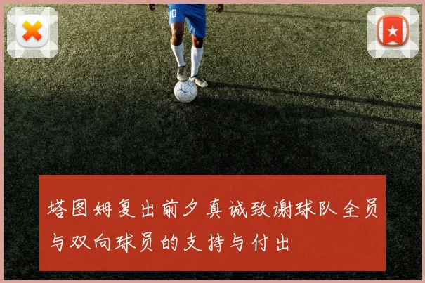 塔图姆复出前夕真诚致谢球队全员与双向球员的支持与付出