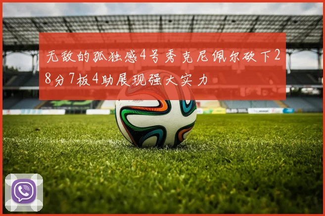 无敌的孤独感4号秀克尼佩尔砍下28分7板4助展现强大实力