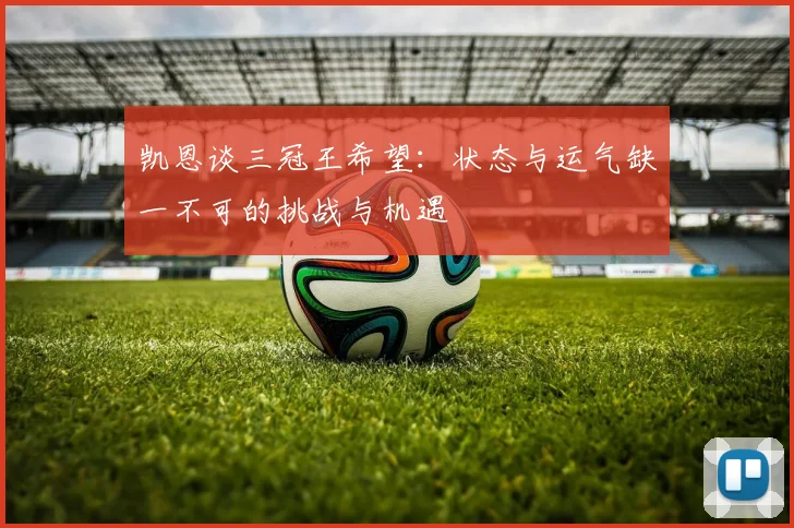 凯恩谈三冠王希望：状态与运气缺一不可的挑战与机遇