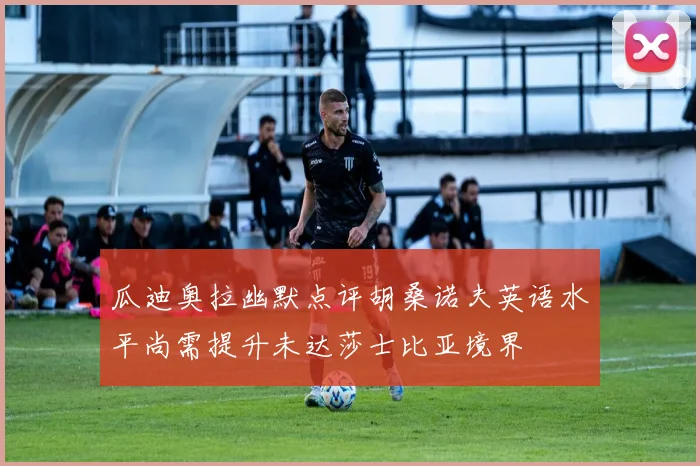 瓜迪奥拉幽默点评胡桑诺夫英语水平尚需提升未达莎士比亚境界