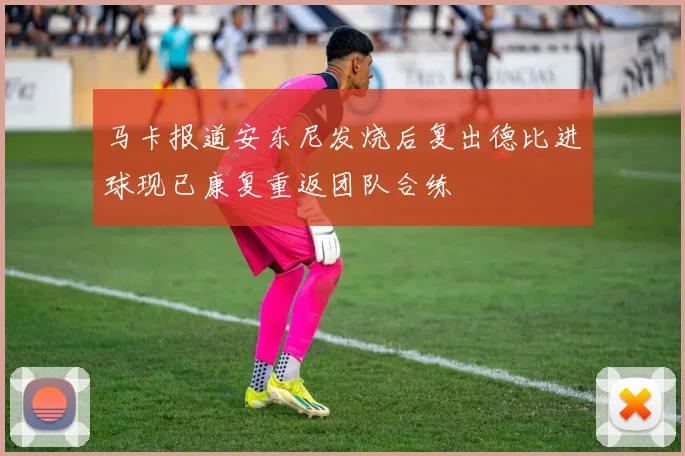 马卡报道安东尼发烧后复出德比进球现已康复重返团队合练