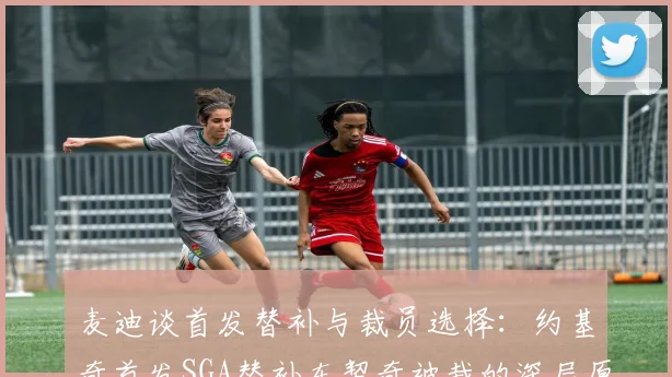 麦迪谈首发替补与裁员选择：约基奇首发SGA替补东契奇被裁的深层原因分析